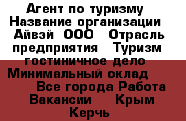 Агент по туризму › Название организации ­ Айвэй, ООО › Отрасль предприятия ­ Туризм, гостиничное дело › Минимальный оклад ­ 50 000 - Все города Работа » Вакансии   . Крым,Керчь